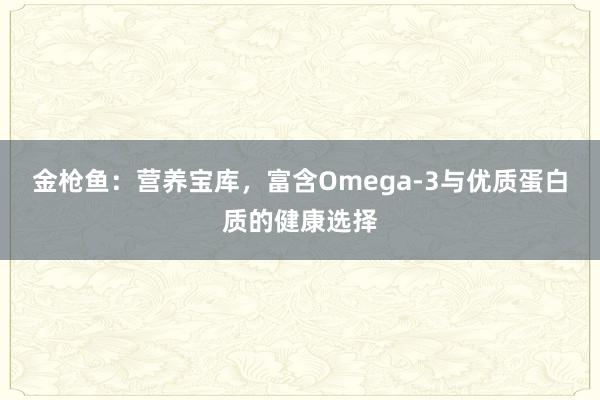 金枪鱼：营养宝库，富含Omega-3与优质蛋白质的健康选择